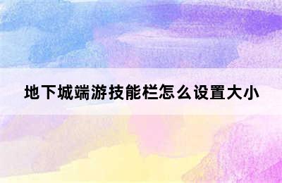 地下城端游技能栏怎么设置大小