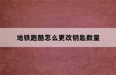 地铁跑酷怎么更改钥匙数量