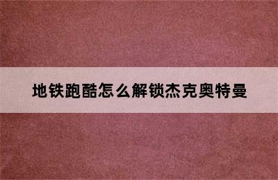 地铁跑酷怎么解锁杰克奥特曼