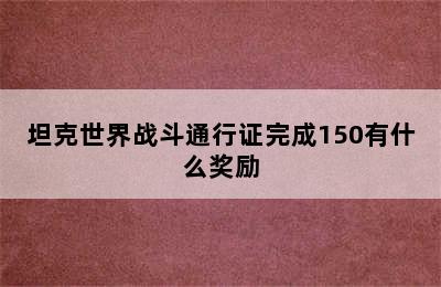 坦克世界战斗通行证完成150有什么奖励