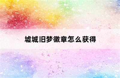 墟城旧梦徽章怎么获得