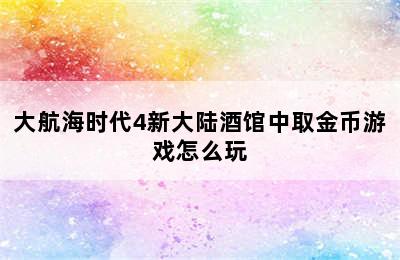 大航海时代4新大陆酒馆中取金币游戏怎么玩