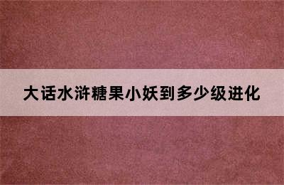 大话水浒糖果小妖到多少级进化