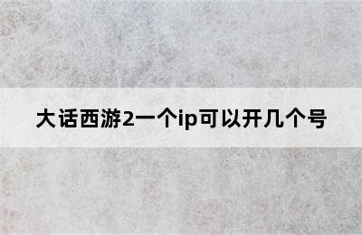 大话西游2一个ip可以开几个号