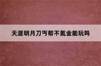 天涯明月刀丐帮不氪金能玩吗