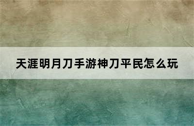 天涯明月刀手游神刀平民怎么玩