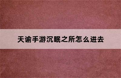 天谕手游沉眠之所怎么进去