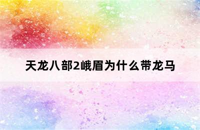 天龙八部2峨眉为什么带龙马