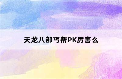 天龙八部丐帮PK厉害么