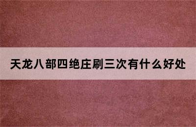 天龙八部四绝庄刷三次有什么好处