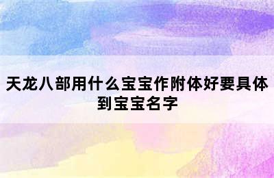 天龙八部用什么宝宝作附体好要具体到宝宝名字