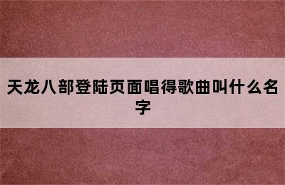 天龙八部登陆页面唱得歌曲叫什么名字