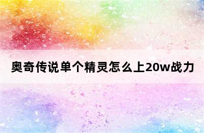 奥奇传说单个精灵怎么上20w战力