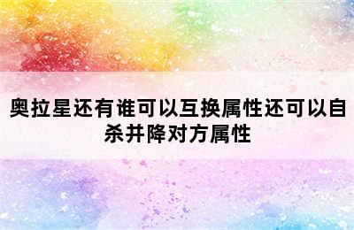 奥拉星还有谁可以互换属性还可以自杀并降对方属性