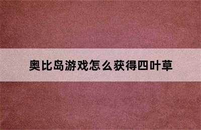 奥比岛游戏怎么获得四叶草