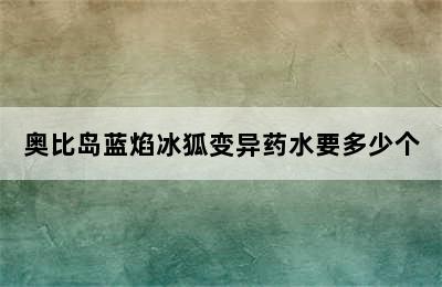 奥比岛蓝焰冰狐变异药水要多少个