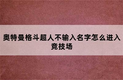 奥特曼格斗超人不输入名字怎么进入竞技场