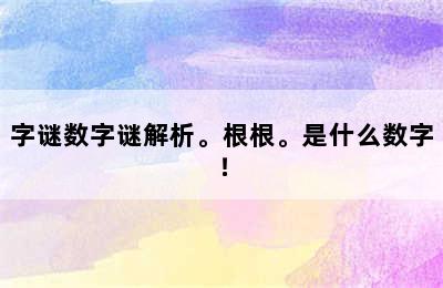 字谜数字谜解析。根根。是什么数字！