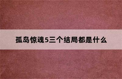 孤岛惊魂5三个结局都是什么