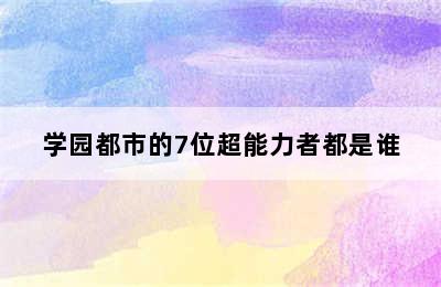 学园都市的7位超能力者都是谁