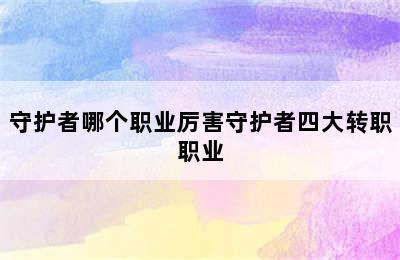 守护者哪个职业厉害守护者四大转职职业