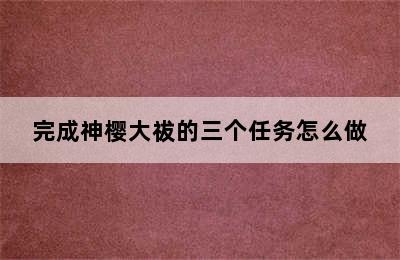 完成神樱大祓的三个任务怎么做