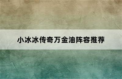 小冰冰传奇万金油阵容推荐