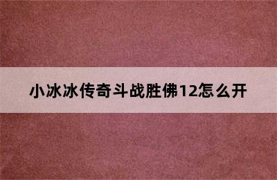 小冰冰传奇斗战胜佛12怎么开