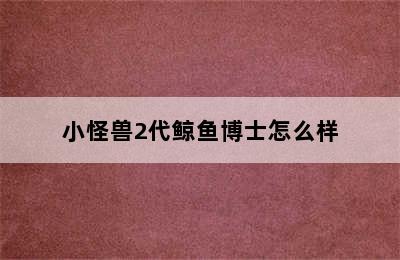 小怪兽2代鲸鱼博士怎么样