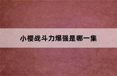 小樱战斗力爆强是哪一集