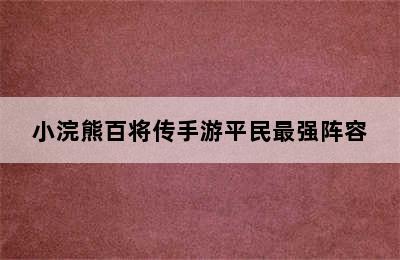 小浣熊百将传手游平民最强阵容