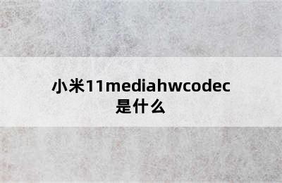 小米11mediahwcodec是什么