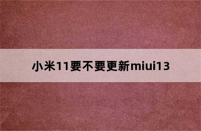 小米11要不要更新miui13