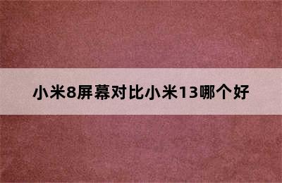 小米8屏幕对比小米13哪个好