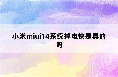 小米miui14系统掉电快是真的吗