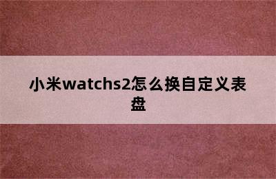 小米watchs2怎么换自定义表盘