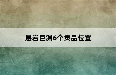 层岩巨渊6个贡品位置