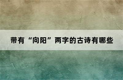 带有“向阳”两字的古诗有哪些