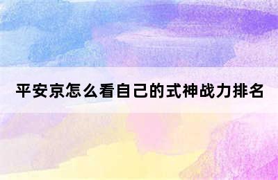 平安京怎么看自己的式神战力排名