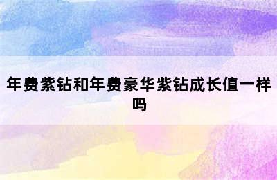 年费紫钻和年费豪华紫钻成长值一样吗