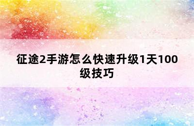 征途2手游怎么快速升级1天100级技巧