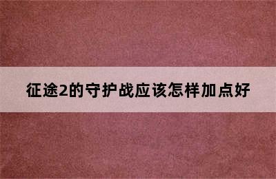 征途2的守护战应该怎样加点好