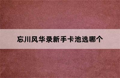 忘川风华录新手卡池选哪个