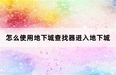 怎么使用地下城查找器进入地下城