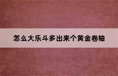 怎么大乐斗多出来个黄金卷轴