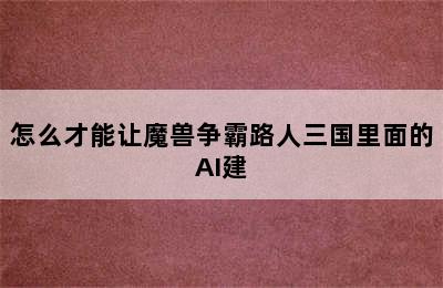 怎么才能让魔兽争霸路人三国里面的AI建