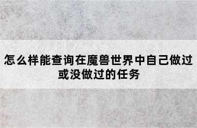 怎么样能查询在魔兽世界中自己做过或没做过的任务