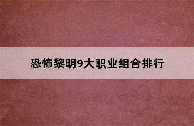 恐怖黎明9大职业组合排行