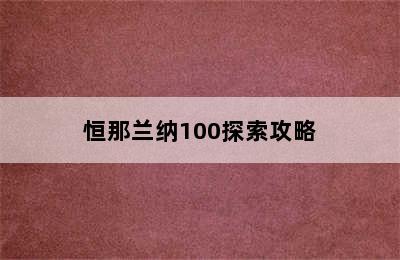 恒那兰纳100探索攻略