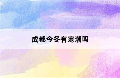 成都今冬有寒潮吗